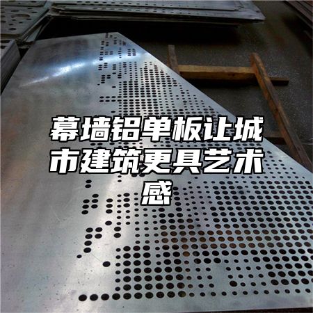 幕墙铝单板让城市建筑更具艺术感