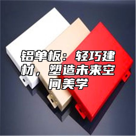 铝单板：轻巧建材，塑造未来空间美学