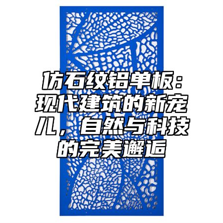 仿石纹铝单板：现代建筑的新宠儿，自然与科技的完美邂逅