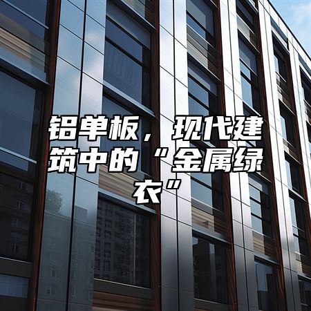 铝单板，现代建筑中的“金属绿衣”