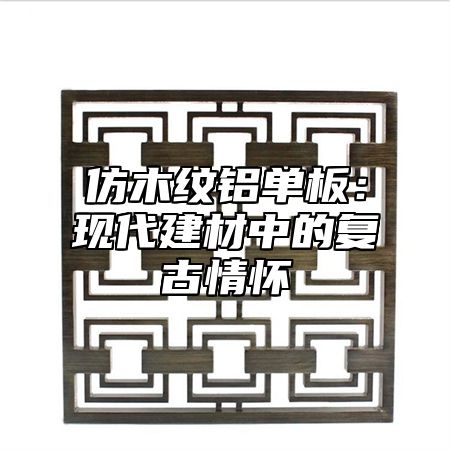 仿木纹铝单板：现代建材中的复古情怀