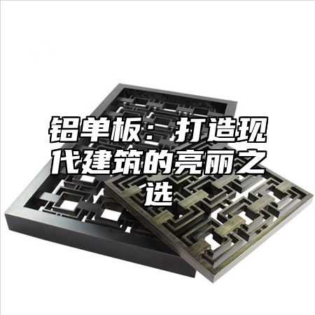 铝单板：打造现代建筑的亮丽之选