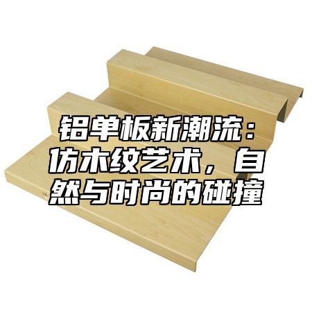 铝单板新潮流：仿木纹艺术，自然与时尚的碰撞
