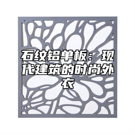 石纹铝单板：现代建筑的时尚外衣