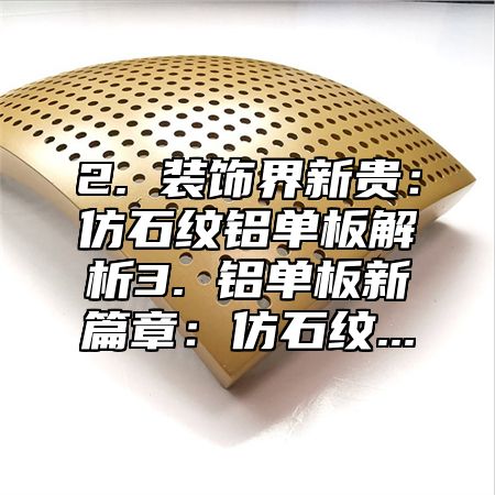 2. 装饰界新贵：仿石纹铝单板解析3. 铝单板新篇章：仿石纹...