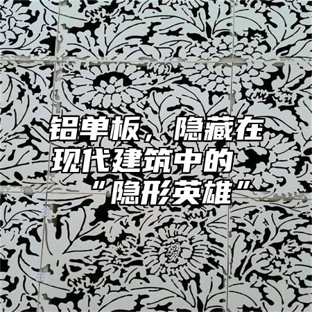 铝单板，隐藏在现代建筑中的“隐形英雄”