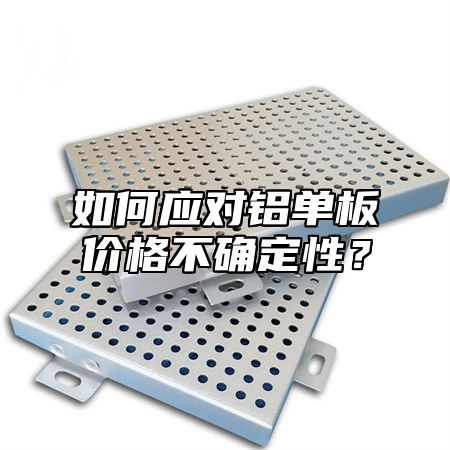 如何应对铝单板价格不确定性？