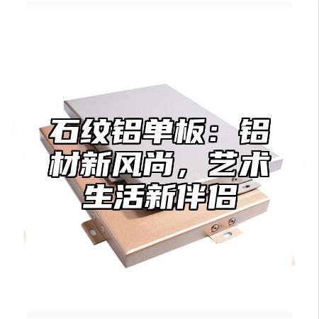 石纹铝单板：铝材新风尚，艺术生活新伴侣