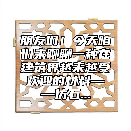 朋友们！今天咱们来聊聊一种在建筑界越来越受欢迎的材料——仿石...