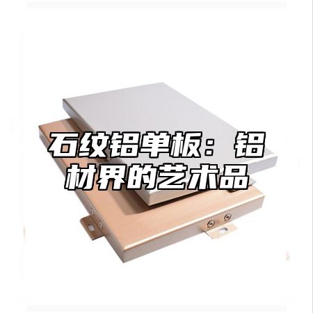 石纹铝单板：铝材界的艺术品