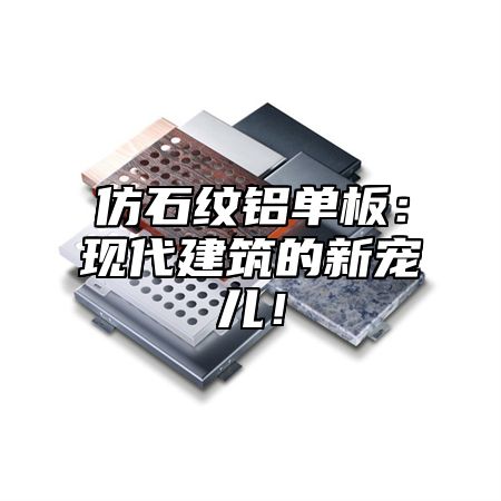 仿石纹铝单板：现代建筑的新宠儿！