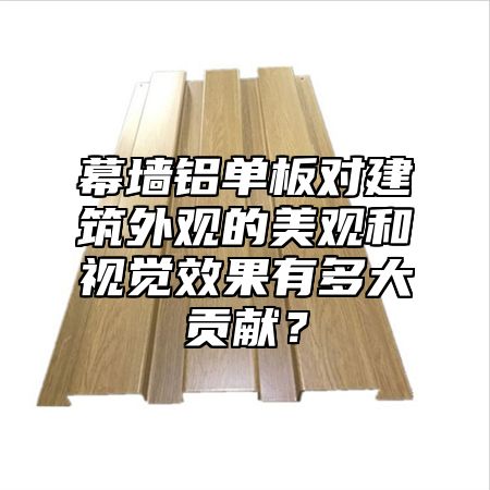 幕墙铝单板对建筑外观的美观和视觉效果有多大贡献？