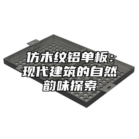 仿木纹铝单板：现代建筑的自然韵味探索