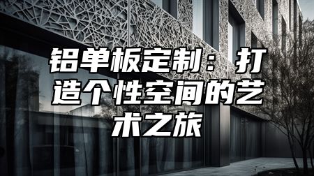 铝单板定制：打造个性空间的艺术之旅