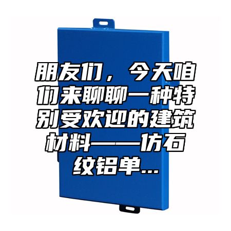 朋友们，今天咱们来聊聊一种特别受欢迎的建筑材料——仿石纹铝单...