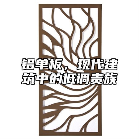 铝单板，现代建筑中的低调贵族