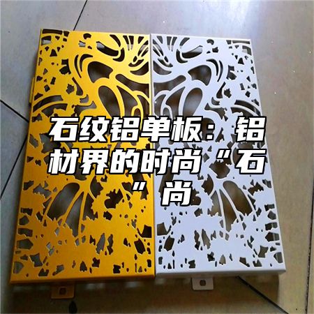 石纹铝单板：铝材界的时尚“石”尚