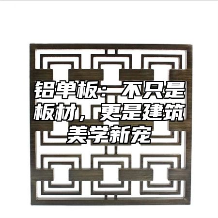 铝单板：不只是板材，更是建筑美学新宠