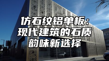 仿石纹铝单板：现代建筑的石质韵味新选择