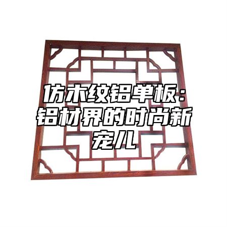 仿木纹铝单板：铝材界的时尚新宠儿
