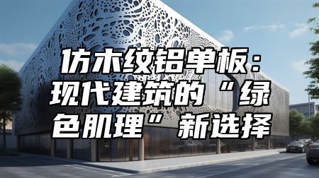 仿木纹铝单板：现代建筑的“绿色肌理”新选择