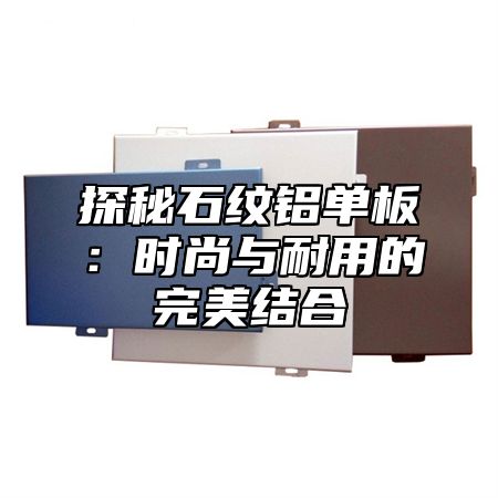 探秘石纹铝单板：时尚与耐用的完美结合