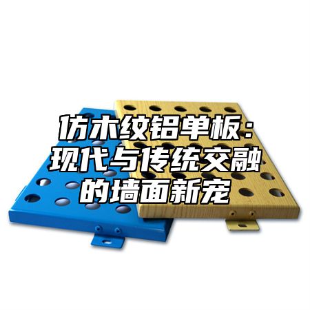 仿木纹铝单板：现代与传统交融的墙面新宠