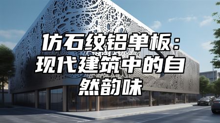 仿石纹铝单板：现代建筑中的自然韵味