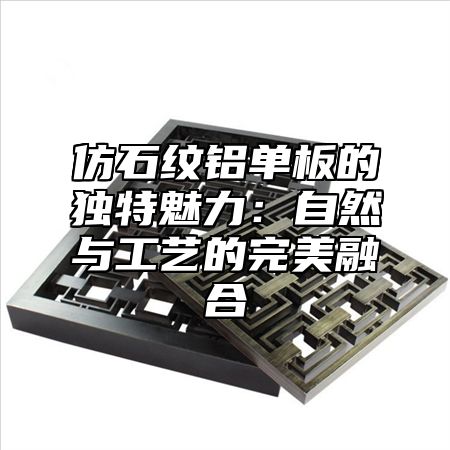 仿石纹铝单板的独特魅力：自然与工艺的完美融合