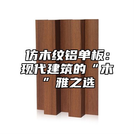 仿木纹铝单板：现代建筑的“木”雅之选