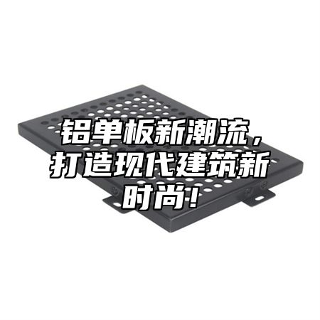 铝单板新潮流，打造现代建筑新时尚！