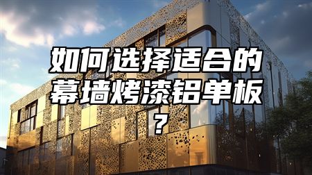 如何选择适合的幕墙烤漆铝单板？