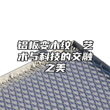 铝板变木纹，艺术与科技的交融之美