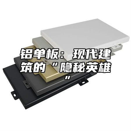 铝单板：现代建筑的“隐秘英雄”