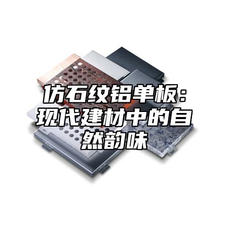仿石纹铝单板：现代建材中的自然韵味