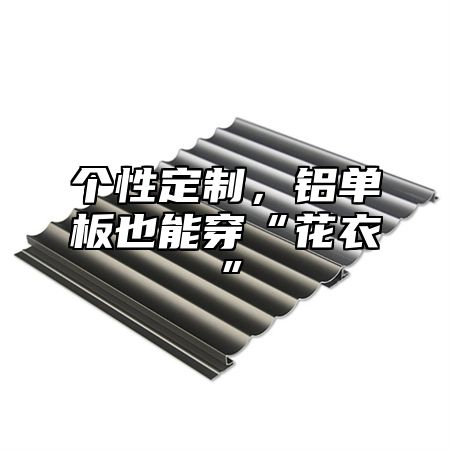 个性定制，铝单板也能穿“花衣”