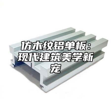 仿木纹铝单板：现代建筑美学新宠