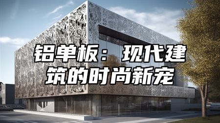 铝单板：现代建筑的时尚新宠