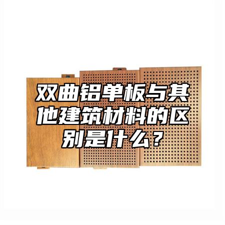 双曲铝单板与其他建筑材料的区别是什么？