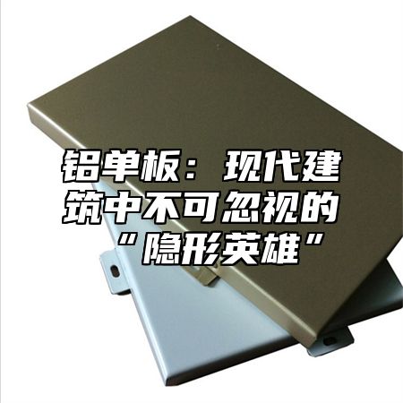 铝单板：现代建筑中不可忽视的“隐形英雄”