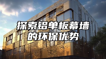 探索铝单板幕墙的环保优势