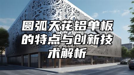 圆弧天花铝单板的特点与创新技术解析