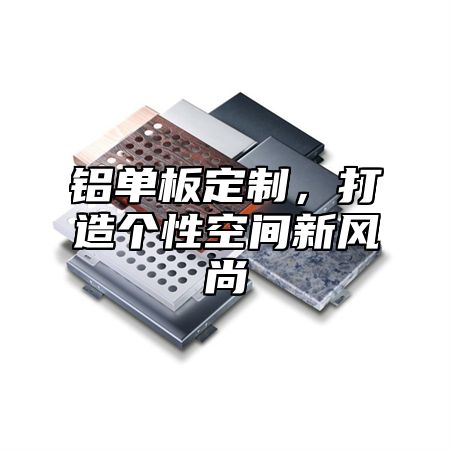 铝单板定制，打造个性空间新风尚