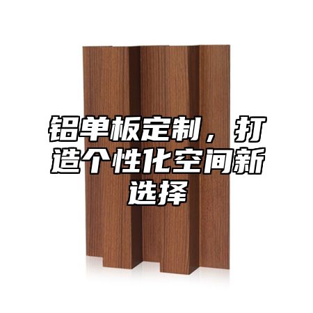 铝单板定制，打造个性化空间新选择