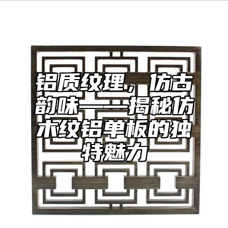 铝质纹理，仿古韵味——揭秘仿木纹铝单板的独特魅力