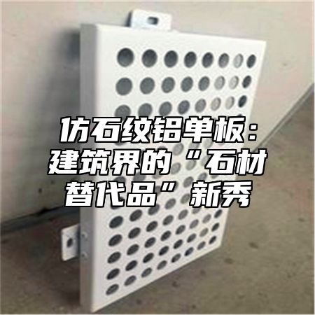 仿石纹铝单板：建筑界的“石材替代品”新秀
