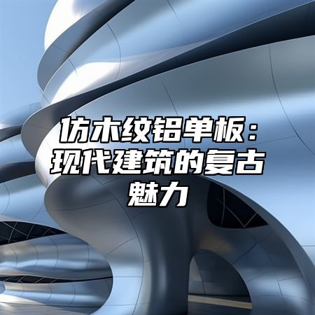 仿木纹铝单板：现代建筑的复古魅力