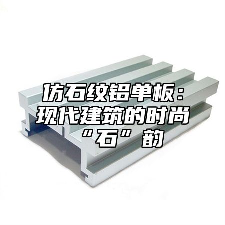 仿石纹铝单板：现代建筑的时尚“石”韵
