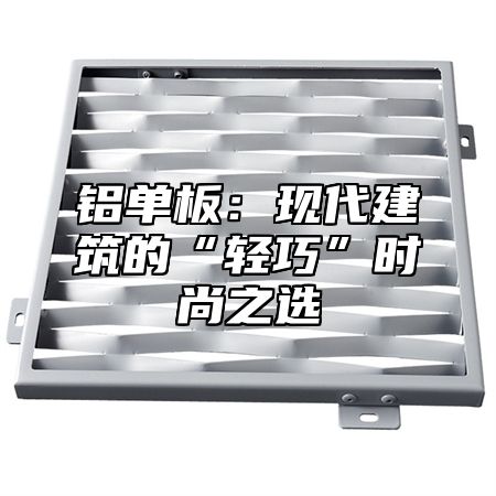 铝单板：现代建筑的“轻巧”时尚之选
