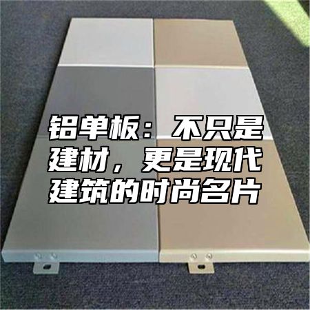 铝单板：不只是建材，更是现代建筑的时尚名片